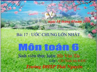 Bài giảng Đại số Lớp 6 - Chương 1 - Bài 17: Ước chung lớn nhất - Hà Văn Tài