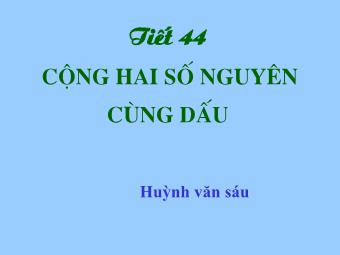 Bài giảng Đại số Lớp 6 - Chương 2 - Tiết 44, Bài 4: Cộng hai số nguyên cùng dấu - Huỳnh văn sáu