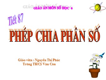 Bài giảng Đại số Lớp 6 - Chương 3 - Bài 12: Phép chia phân số - Nguyễn Thị Phúc