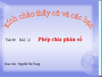 Bài giảng Đại số Lớp 6 - Chương 3 - Bài 12: Phép chia phân số - Nguyễn Văn Trung