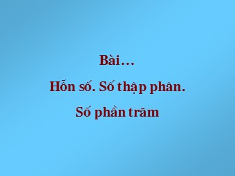 Bài giảng Đại số Lớp 6 - Chương 3 - Bài 13: Hỗn số. Số thập phân. Phần trăm (Bản mới)