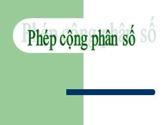 Bài giảng Đại số Lớp 6 - Chương 3 - Bài 7: Phép cộng phân số (Chuẩn kĩ năng)