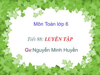 Bài giảng Đại số Lớp 6 - Tiết 88: Luyện tập - Nguyễn Minh Huyền