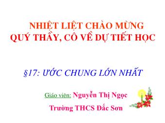 Bài giảng môn Đại số Lớp 6 - Chương 1 - Bài 17: Ước chung lớn nhất - Nguyễn Thị Ngọc