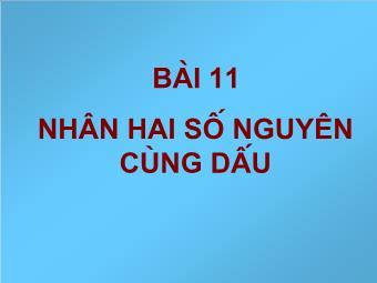 Bài giảng môn Đại số Lớp 6 - Chương 2 - Bài 11: Nhân hai số nguyên cùng dấu (Bản đẹp)