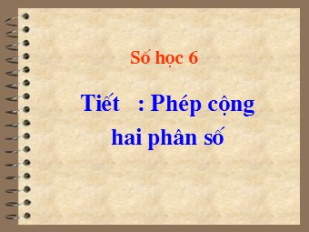 Bài giảng môn Đại số Lớp 6 - Chương 3 - Bài 7: Phép cộng phân số (Bản hay)