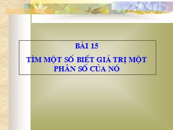 Bài giảng Đại số Khối 6 - Chương 3 - Bài 15: Tìm một số biết giá trị một phân số của nó