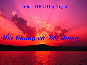 Bài giảng Đại số Lớp 6 - Chương 1 - Bài 16: Ước chung và bội chung - Trường THCS Hưng Trạch