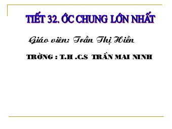 Bài giảng Đại số Lớp 6 - Chương 1 - Bài 17: Ước chung lớn nhất - Trần Thị Hiền