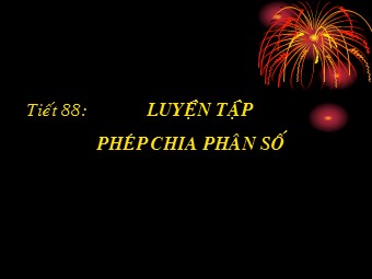 Bài giảng Đại số Lớp 6 - Tiết 88: Luyện tập phép chia phân số (Bản chuẩn kiến thức)