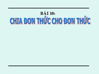 Bài giảng Đại số Lớp 8 - Chương 1 - Bài 10: Chia đơn thức cho đơn thức (Bản hay)