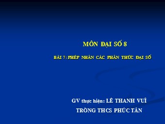 Bài giảng Đại số Lớp 8 - Chương 2 - Bài 7: Phép nhân các phân thức đại số - Lê Thanh Vui