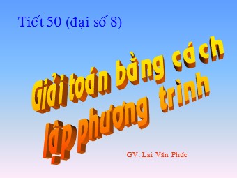 Bài giảng Đại số Lớp 8 - Chương 3 - Bài 6: Giải bài toán bằng cách lập phương trình - Lại Văn Phúc