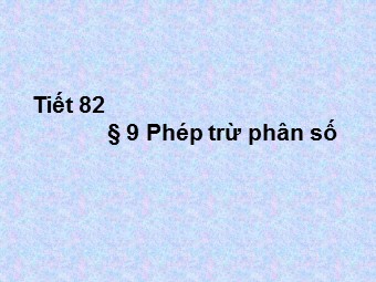 Bài giảng điện tử Đại số Khối 6 - Chương 3 - Bài 9: Phép trừ phân số (Bản đẹp)