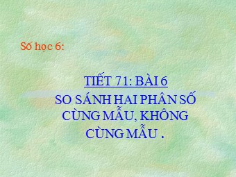 Bài giảng môn Đại số Khối 6 - Chương 3 - Bài 6: So sánh phân số (Bản đẹp)