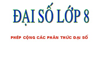 Bài giảng Số học Lớp 8 - Chương 2 - Bài 5: Phép cộng các phân thức đại số (Bản đẹp)