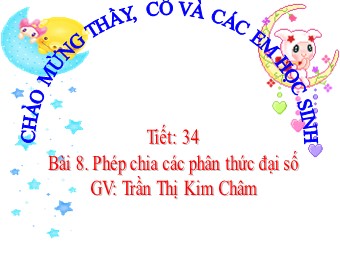 Bài giảng Đại số Lớp 8 - Chương 2 - Bài 8: Phép chia các phân thức đại số - Trần Thị Kim Châm