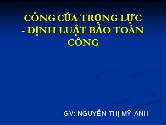 Bài giảng Vật lí Lớp 10 nâng cao - Bài: Công của trọng lực. Định luật bảo toàn công - Nguyễn Thị Mỹ Anh