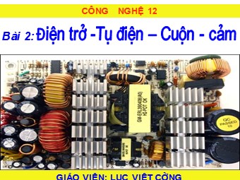 Bài giảng Công nghệ Lớp 12 - Bài 2: Bài 2: Điện trở. Tụ điện. Cuộn cảm - Lục Việt Cường