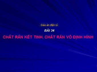 Bài giảng môn Vật lí Lớp 10 - Bài 34: Chất rắn kết tinh. Chất rắn vô định hình (Bản chuẩn kiến thức)