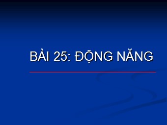 Bài giảng Vật lí Lớp 10 - Bài 25: Động năng (Bản hay)