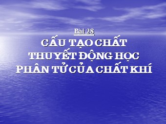 Bài giảng Vật lí Lớp 10 - Bài 28: Cấu tạo chất. thuyết động học phân tử chất khí (Chuẩn kĩ năng)