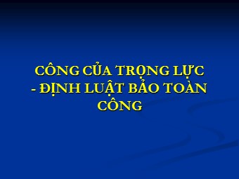 Bài giảng Vật lí Lớp 10 nâng cao - Bài: Công của trọng lực. Định luật bảo toàn công (Chuẩn kiến thức)