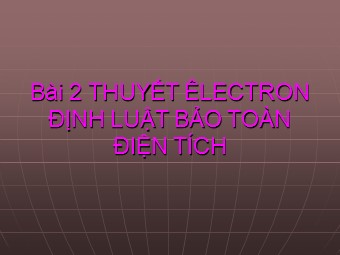 Bài giảng Vật lí Lớp 11 - Bài 2: Thuyết êlectron. Định luật bảo toàn điện tích (Bản hay)