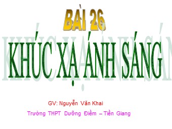 Bài giảng Vật lí Lớp 11 - Bài 26: Khúc xạ ánh sáng - Nguyễn Văn Khai