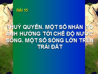 Bài giảng Địa lí 10 - Bài 15: Thuỷ quyển. Một số nhân tố ảnh hưởng tới chế độ nước sông. Một số sông lớn trên Trái Đất (Bản đẹp)