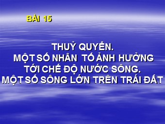 Bài giảng Địa lí 10 - Thuỷ quyển. Một số nhân tố ảnh hưởng tới chế độ nước sông. Một số sông lớn trên Trái Đất (Chuẩn kĩ năng)