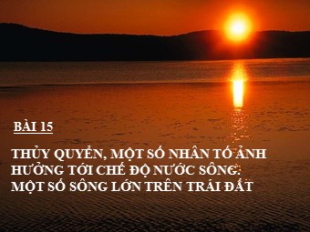 Bài giảng Địa lí 10 - Thuỷ quyển. Một số nhân tố ảnh hưởng tới chế độ nước sông. Một số sông lớn trên Trái Đất (Chuẩn kiến thức)