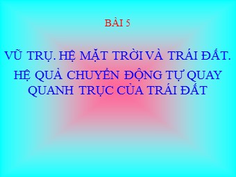 Bài giảng Địa lí 10 - Vũ trụ. Hệ mặt trời và trái đất hệ quả chuyển động tự quay quanh trục của Trái Đất (Chuẩn kĩ năng)