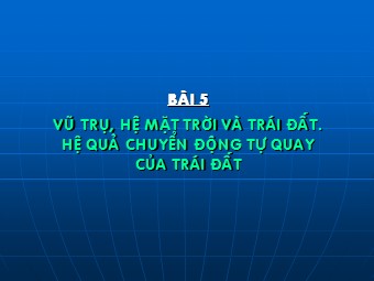 Bài giảng Địa lí 10 - Vũ trụ. Hệ mặt trời và trái đất hệ quả chuyển động tự quay quanh trục của Trái Đất (Bản chuẩn kiến thức)