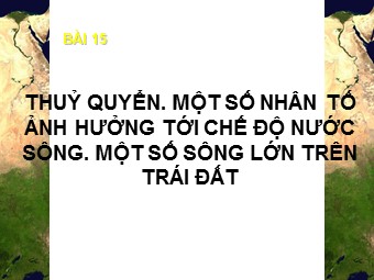 Bài giảng Địa lí Khối 10 - Thuỷ quyển. Một số nhân tố ảnh hưởng tới chế độ nước sông. Một số sông lớn trên Trái Đất (Bản đẹp)