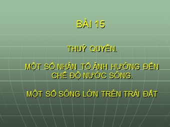 Bài giảng Địa lí Khối 10 - Thuỷ quyển. Một số nhân tố ảnh hưởng tới chế độ nước sông. Một số sông lớn trên Trái Đất (Bản hay)