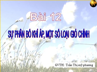 Bài giảng Địa lí Lớp 10 - Bài 12: Sự phân bố khí áp. Một số loại gió chính - Trần Thị Mỹ Phương