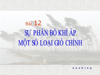 Bài giảng Địa lí Lớp 10 - Bài 12: Sự phân bố khí áp. Một số loại gió chính (Chuẩn kiến thức)