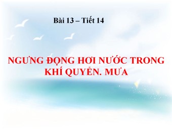Bài giảng Địa lí Lớp 10 - Bài 13: Sự ngưng động nước trong khí quyển. Mưa (Bản mới)