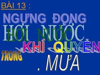 Bài giảng Địa lí Lớp 10 - Bài 13: Sự ngưng động nước trong khí quyển. Mưa (Bản hay)