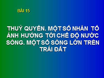 Bài giảng Địa lí Lớp 10 - Bài 15: Thuỷ quyển. Một số nhân tố ảnh hưởng tới chế độ nước sông. Một số sông lớn trên Trái Đất