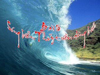 Bài giảng Địa lí Lớp 10 - Bài 16. Sóng. Thuỷ triều. Dòng biển (Bản chuẩn kiến thức)