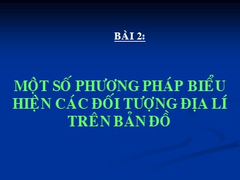Bài giảng Địa lí Lớp 10 - Bài 2: Một số phương pháp biểu hiện các đối tượng địa lý trên bản đồ (Bản hay)