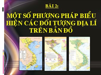Bài giảng Địa lí Lớp 10 - Bài 2: Một số phương pháp biểu hiện các đối tượng địa lý trên bản đồ (Bản đẹp)