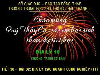 Bài giảng Địa lí Lớp 10 - Bài 32: Địa lí các ngành công nghiệp - Trường THPT Châu Thành 1