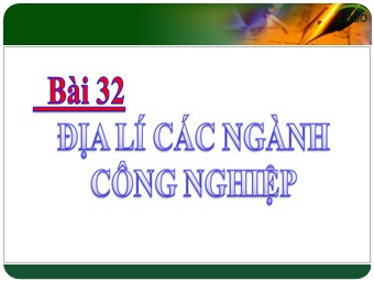 Bài giảng Địa lí Lớp 10 - Bài 32: Địa lí các ngành công nghiệp (Bản hay)
