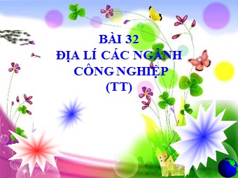 Bài giảng Địa lí Lớp 10 - Bài 32: Địa lí các ngành công nghiệp (Bản đẹp)