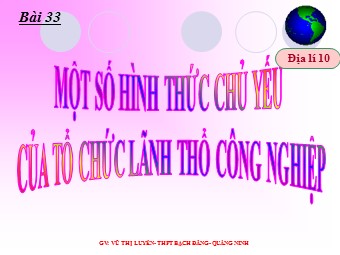 Bài giảng Địa lí Lớp 10 - Bài 33: Một số hình thức chủ yếu của tổ chức lãnh thổ công nghiệp - Vũ Thị Luyến