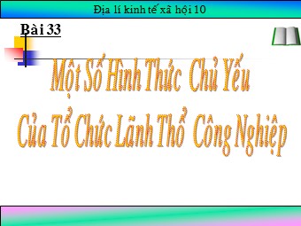Bài giảng Địa lí Lớp 10 - Bài 33: Một số hình thức chủ yếu của tổ chức lãnh thổ công nghiệp (Bản hay)