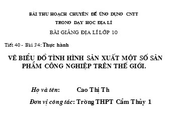 Bài giảng Địa lí Lớp 10 - Bài 34: Vẽ biểu đồ tình hình sản xuất một số sản phẩm công nghiệp trên thế giới - Cao Thị Thư